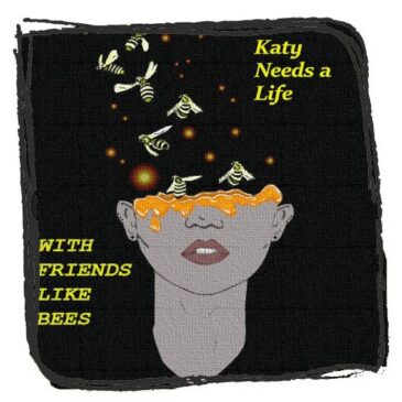 Katy Needs a Life – With Friends Like Bees
